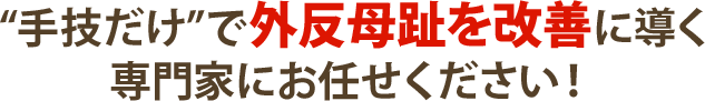 手技だけで外反母趾を改善に導く専門家にお任せください!
