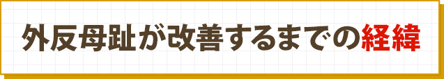 外反母趾が改善するまでの経緯